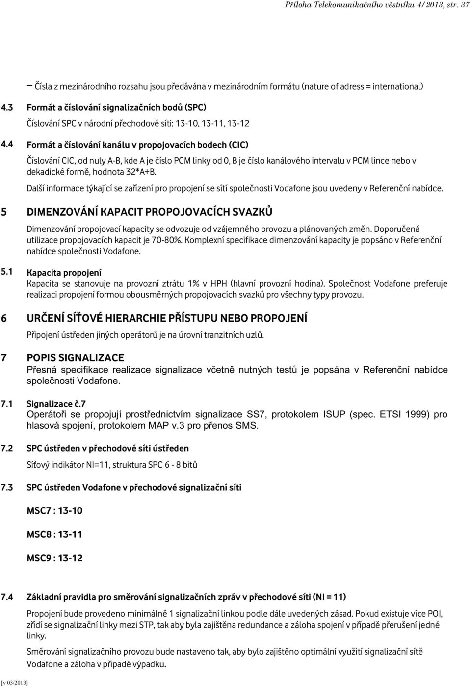 4 Formát a číslování kanálu v propojovacích bodech (CIC) Číslování CIC, od nuly A-B, kde A je číslo PCM linky od 0, B je číslo kanálového intervalu v PCM lince nebo v dekadické formě, hodnota 32*A+B.