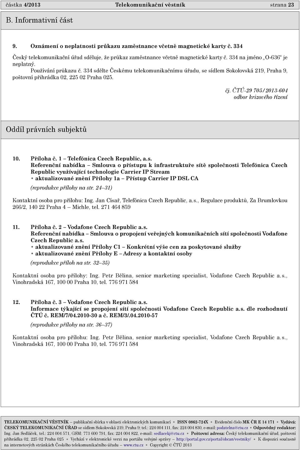 334 sdìlte Èeskému telekomunikaènímu úøadu, se sídlem Sokolovská 219, Praha 9, poštovní pøihrádka 02, 225 02 Praha 025. èj. ÈTÚ-29 705/2013-604 odbor krizového øízení Oddíl právních subjektù 10.