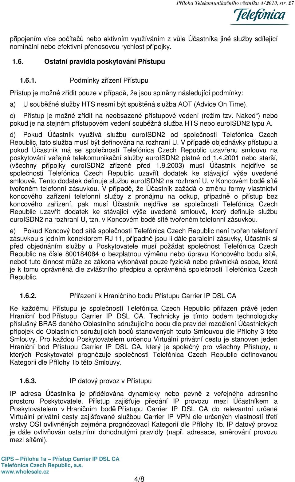 6.1. Podmínky zřízení Přístupu Přístup je možné zřídit pouze v případě, že jsou splněny následující podmínky: a) U souběžné služby HTS nesmí být spuštěná služba AOT (Advice On Time).