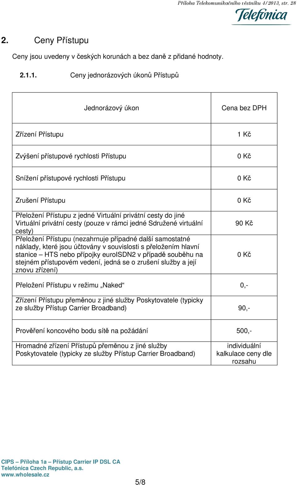 1. Ceny jednorázových úkonů Přístupů Jednorázový úkon Cena bez DPH Zřízení Přístupu 1 Kč Zvýšení přístupové rychlosti Přístupu 0 Kč Snížení přístupové rychlosti Přístupu 0 Kč Zrušení Přístupu