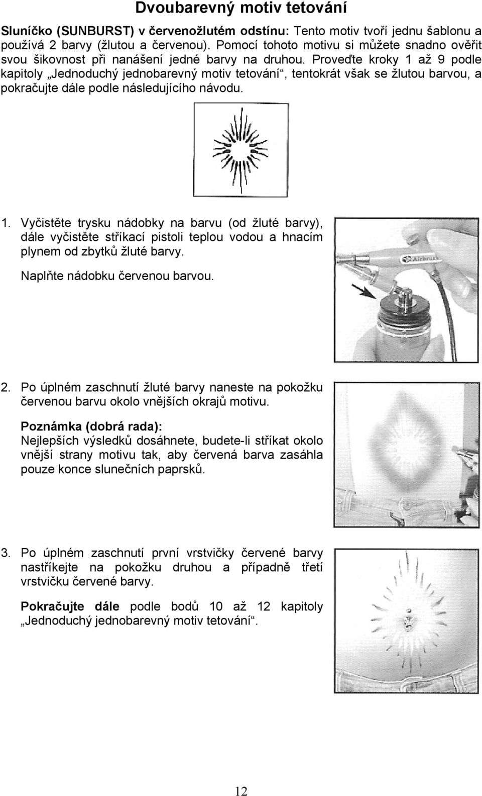 Proveďte kroky 1 až 9 podle kapitoly Jednoduchý jednobarevný motiv tetování, tentokrát však se žlutou barvou, a pokračujte dále podle následujícího návodu. 1. Vyčistěte trysku nádobky na barvu (od žluté barvy), dále vyčistěte stříkací pistoli teplou vodou a hnacím plynem od zbytků žluté barvy.