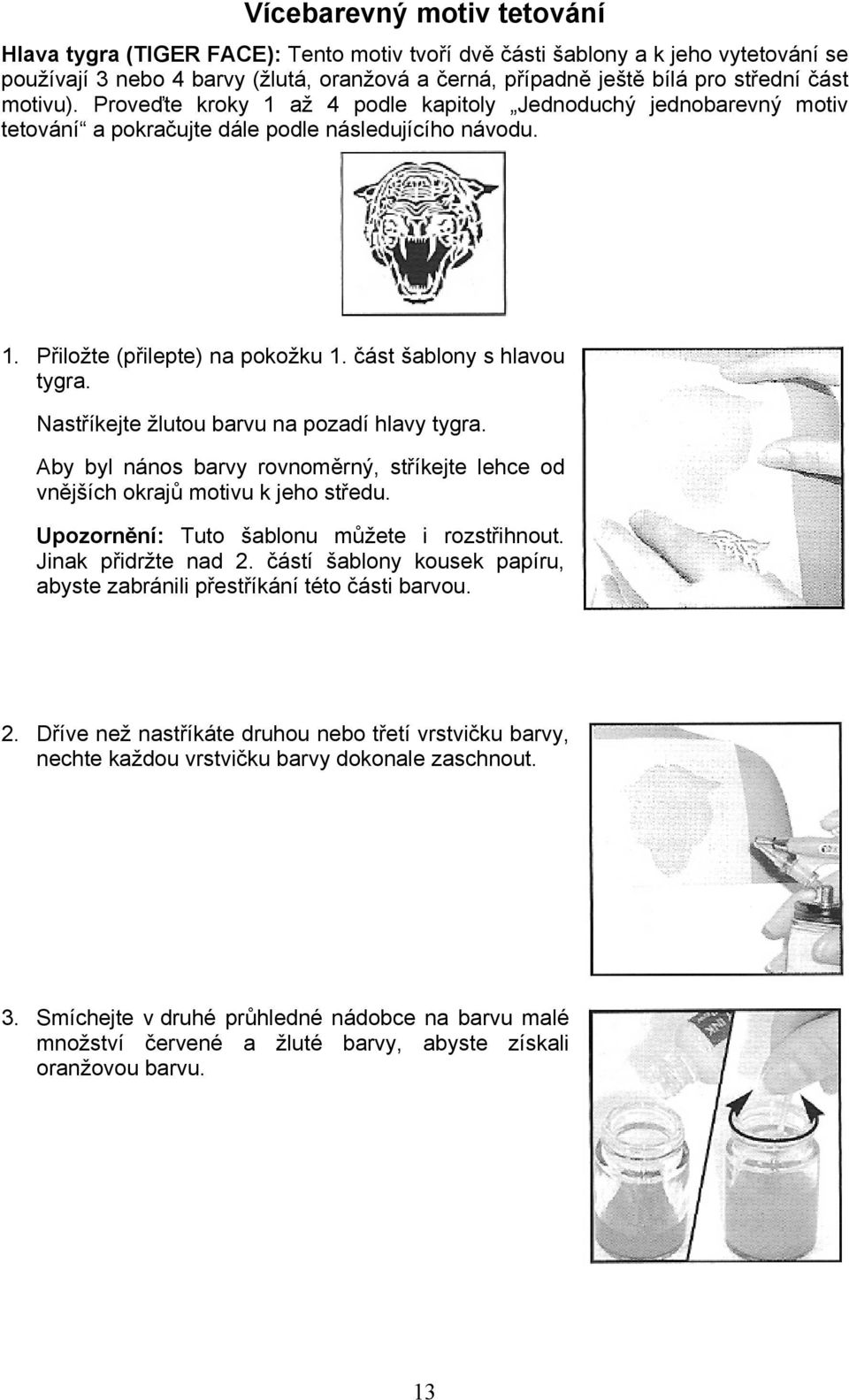 Nastříkejte žlutou barvu na pozadí hlavy tygra. Aby byl nános barvy rovnoměrný, stříkejte lehce od vnějších okrajů motivu k jeho středu. Upozornění: Tuto šablonu můžete i rozstřihnout.