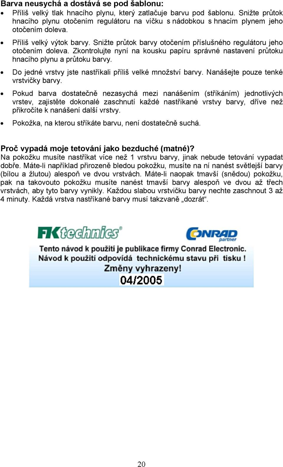 Snižte průtok barvy otočením příslušného regulátoru jeho otočením doleva. Zkontrolujte nyní na kousku papíru správné nastavení průtoku hnacího plynu a průtoku barvy.