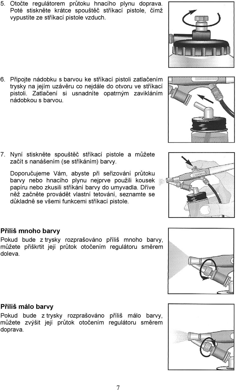 Nyní stiskněte spouštěč stříkací pistole a můžete začít s nanášením (se stříkáním) barvy.