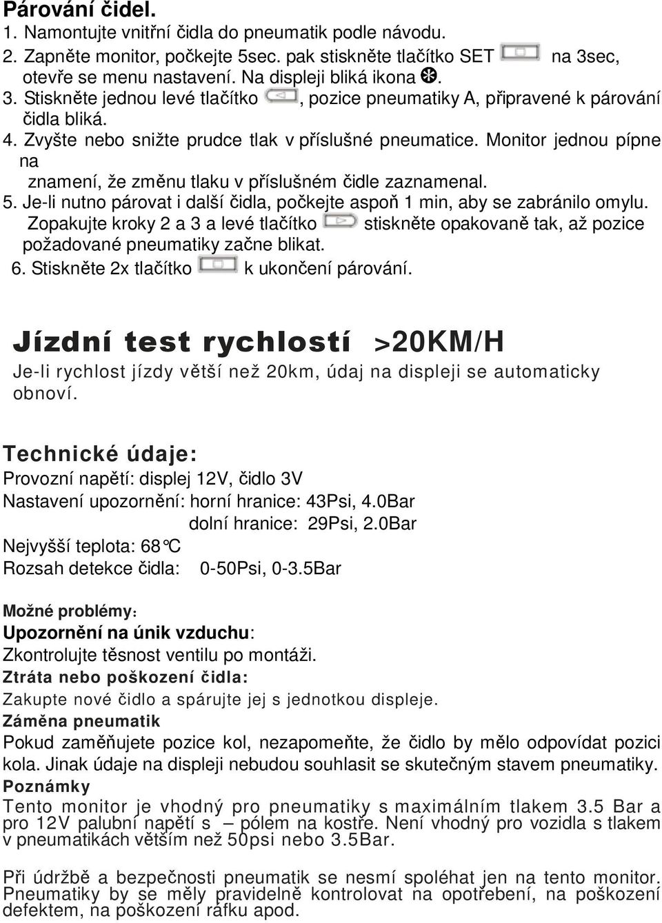 Zvyšte nebo snižte prudce tlak v příslušné pneumatice. Monitor jednou pípne na znamení, že změnu tlaku v příslušném čidle zaznamenal. 5.