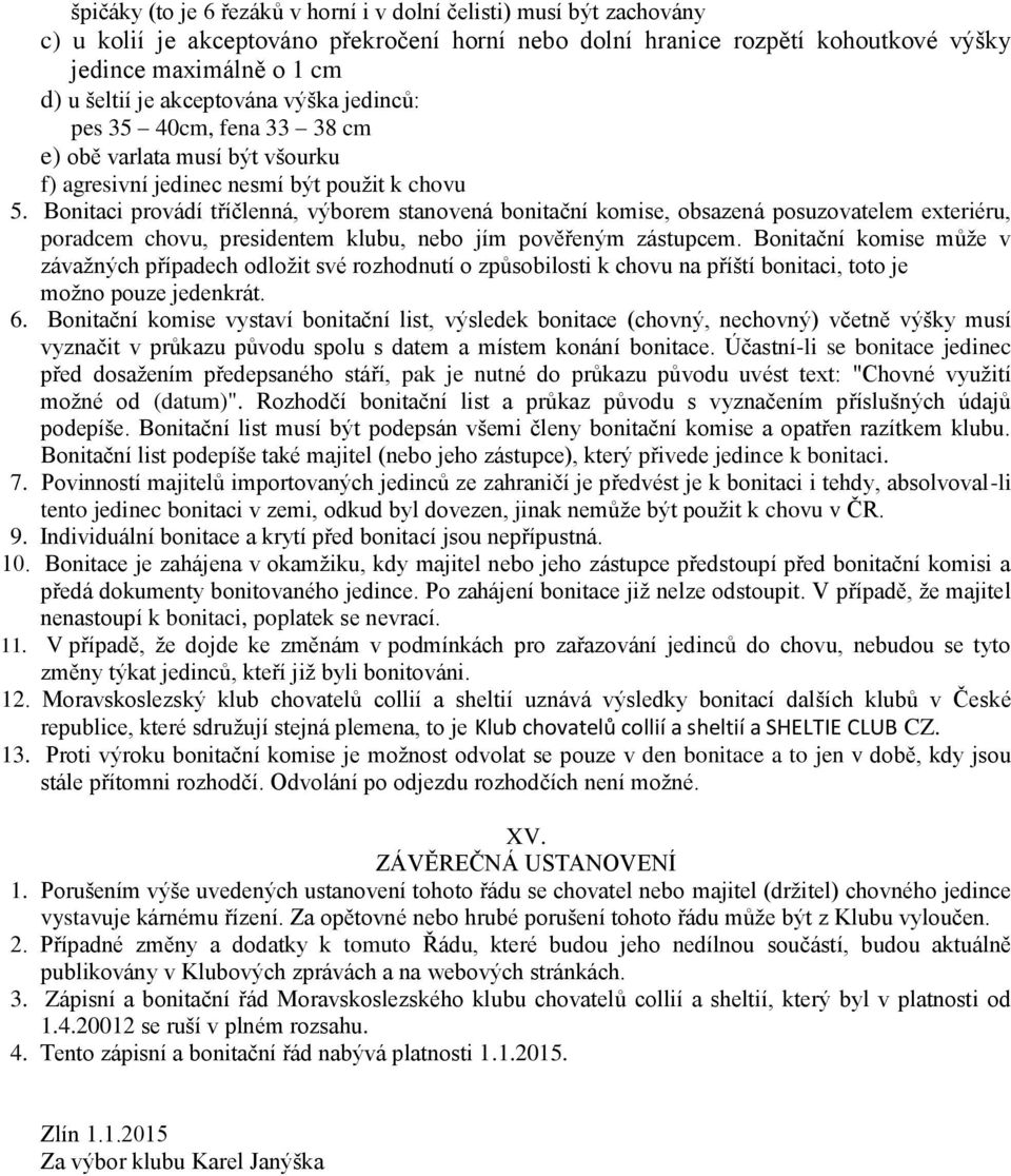 Bonitaci provádí tříčlenná, výborem stanovená bonitační komise, obsazená posuzovatelem exteriéru, poradcem chovu, presidentem klubu, nebo jím pověřeným zástupcem.