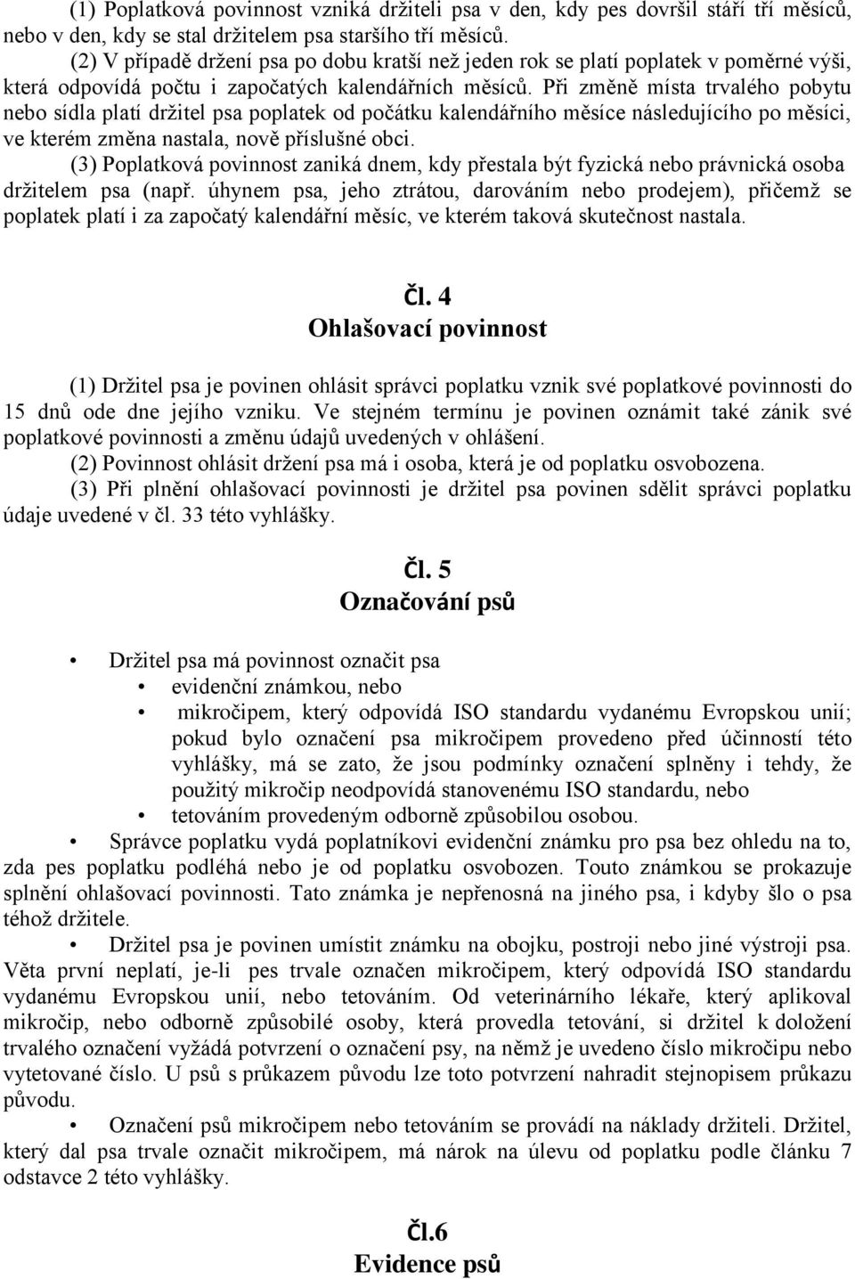 Při změně místa trvalého pobytu nebo sídla platí držitel psa poplatek od počátku kalendářního měsíce následujícího po měsíci, ve kterém změna nastala, nově příslušné obci.