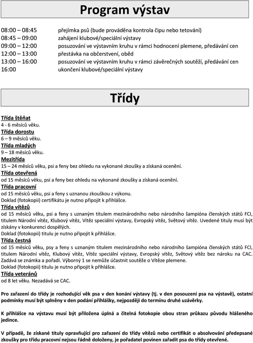 Třída štěňat 4-6 měsíců věku. Třída dorostu 6 9 měsíců věku. Třída mladých 9 18 měsíců věku. Mezitřída 15 24 měsíců věku, psi a feny bez ohledu na vykonané zkoušky a získaná ocenění.