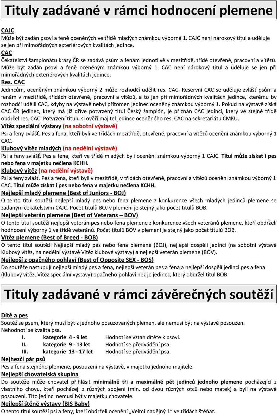 CAC Čekatelství šampionátu krásy ČR se zadává psům a fenám jednotlivě v mezitřídě, třídě otevřené, pracovní a vítězů. Může být zadán psovi a feně oceněným známkou výborný 1.