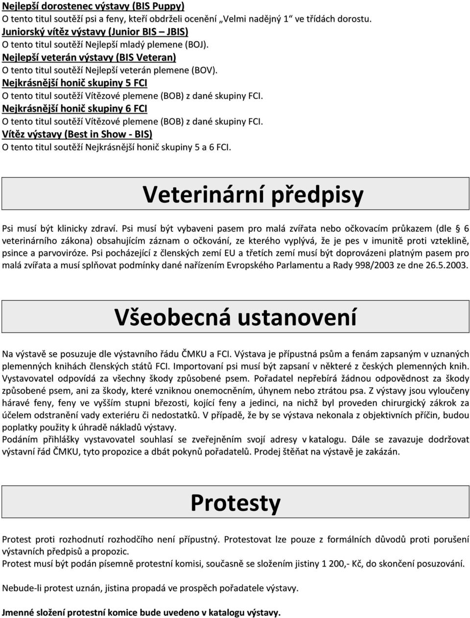 Nejkrásnější honič skupiny 5 FCI O tento titul soutěží Vítězové plemene (BOB) z dané skupiny FCI. Nejkrásnější honič skupiny 6 FCI O tento titul soutěží Vítězové plemene (BOB) z dané skupiny FCI.