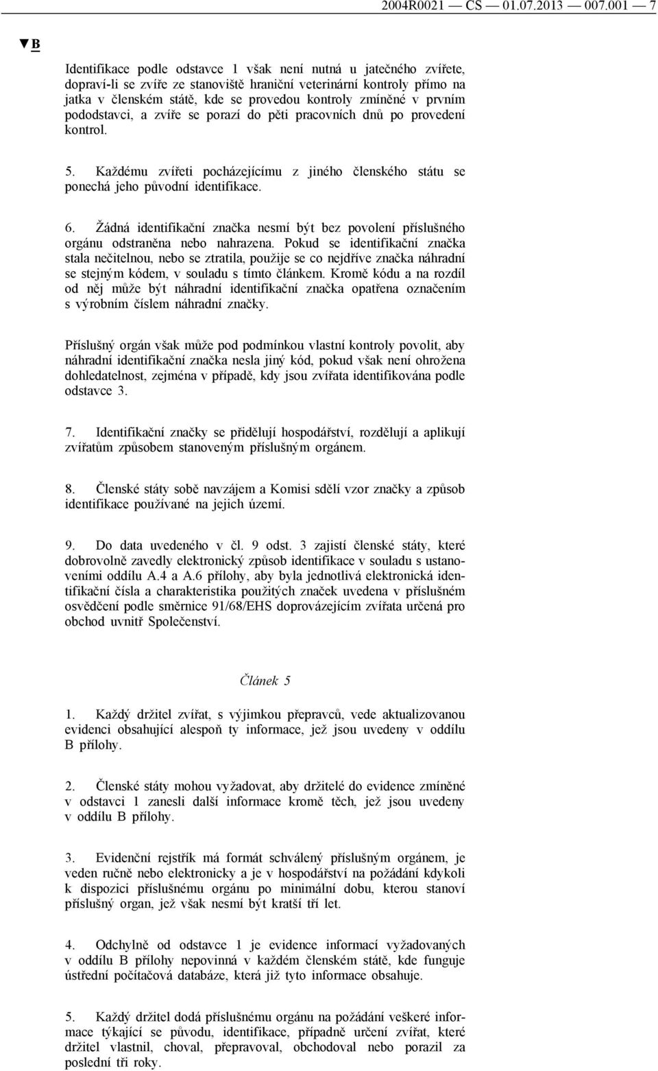 zmíněné v prvním pododstavci, a zvíře se porazí do pěti pracovních dnů po provedení kontrol. 5. Každému zvířeti pocházejícímu z jiného členského státu se ponechá jeho původní identifikace. 6.