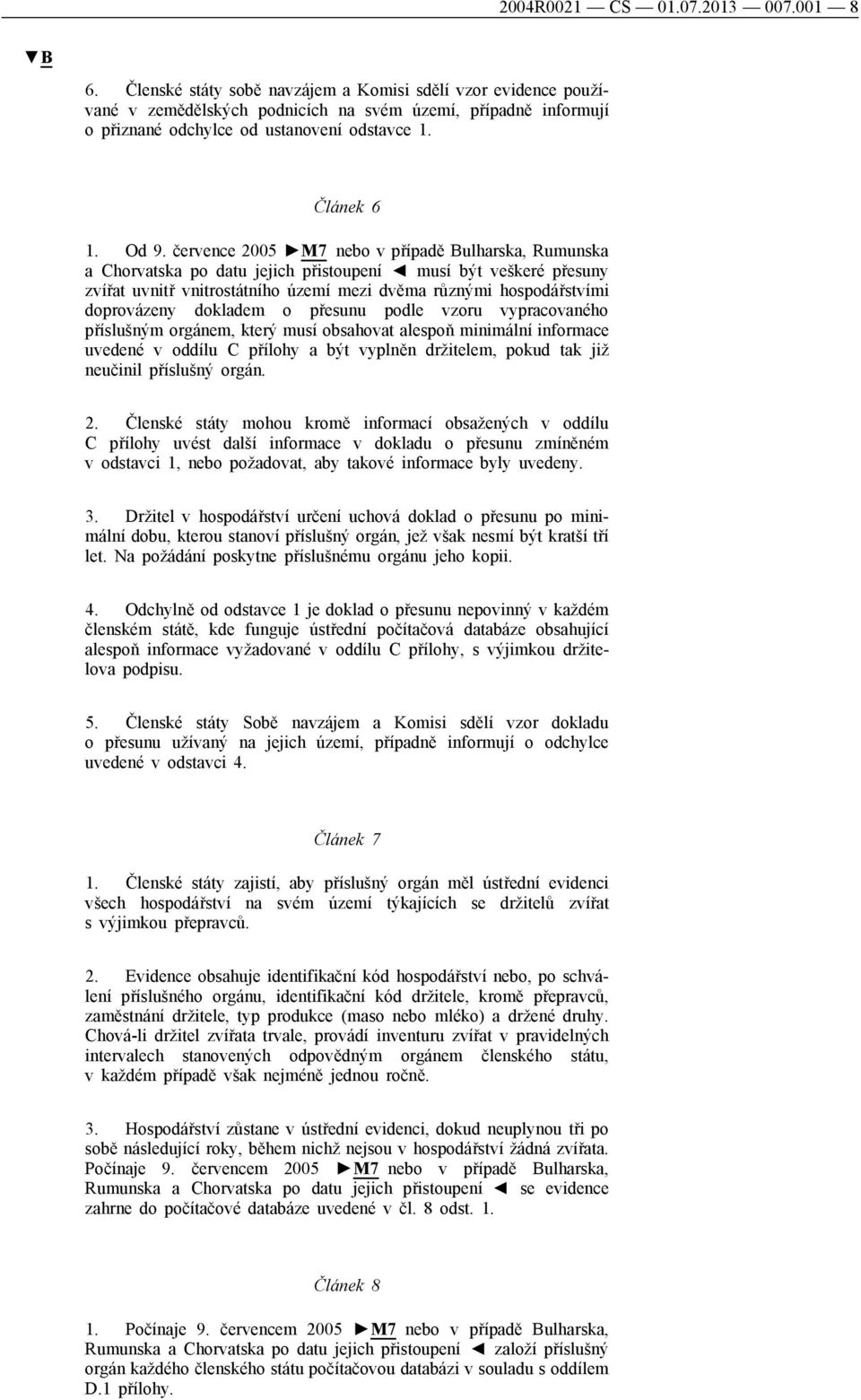 července 2005 M7 nebo v případě Bulharska, Rumunska a Chorvatska po datu jejich přistoupení musí být veškeré přesuny zvířat uvnitř vnitrostátního území mezi dvěma různými hospodářstvími doprovázeny