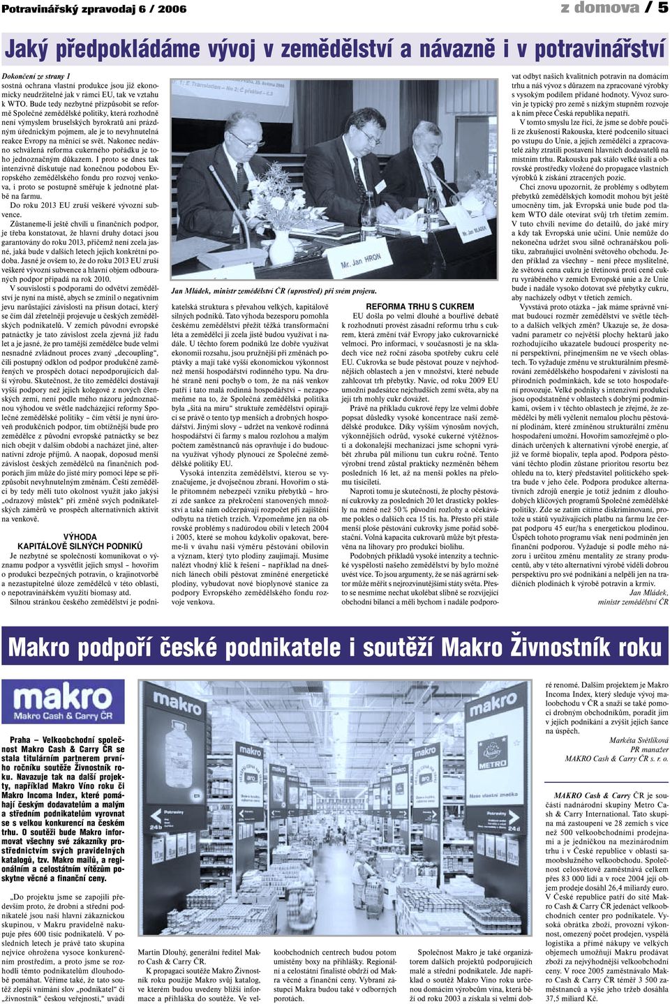 Bude tedy nezbytné přizpůsobit se reformě Společné zemědělské politiky, která rozhodně není výmyslem bruselských byrokratů ani prázdným úřednickým pojmem, ale je to nevyhnutelná reakce Evropy na