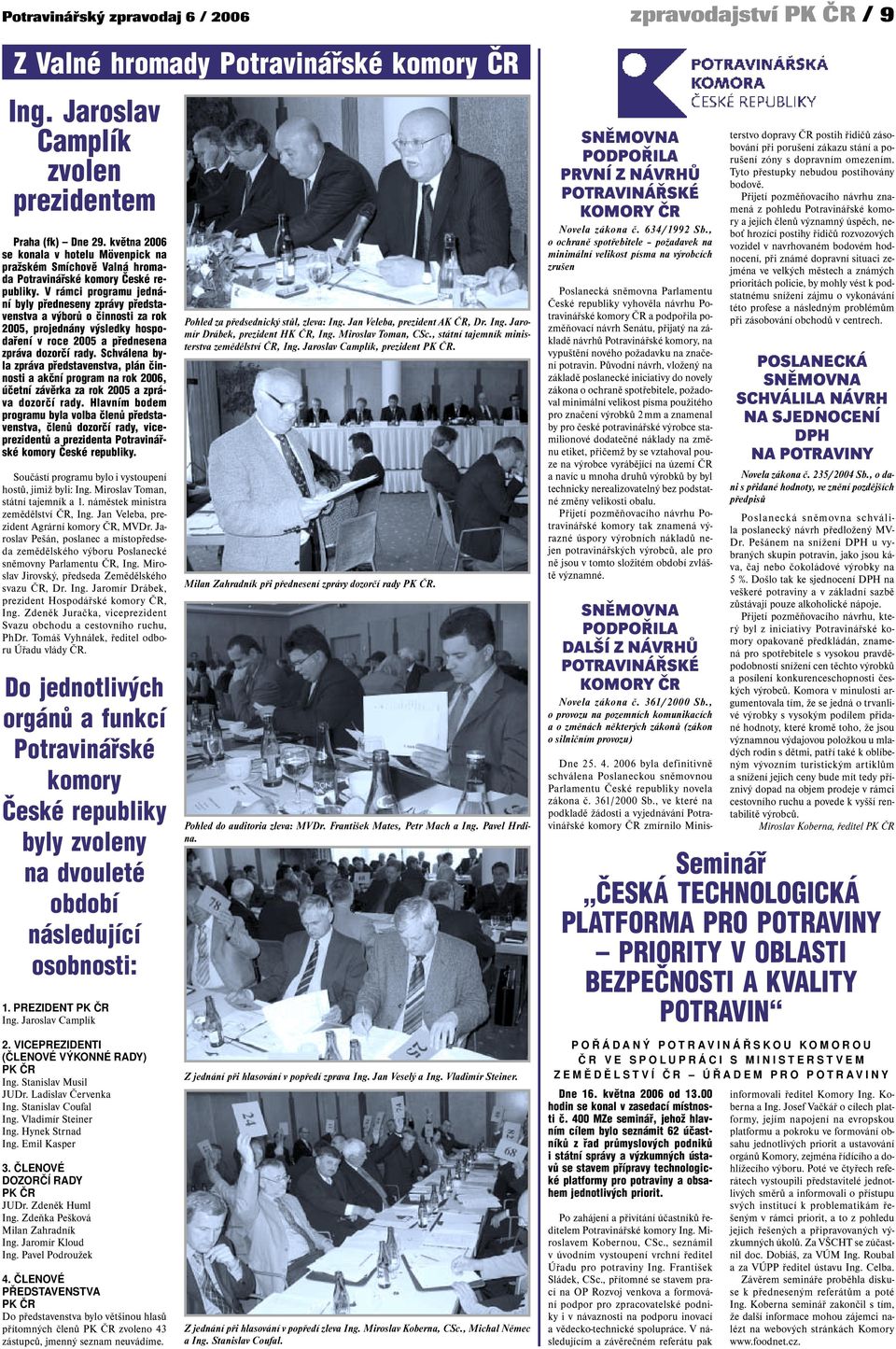 V rámci programu jednání byly předneseny zprávy představenstva a výborů o činnosti za rok 2005, projednány výsledky hospodaření v roce 2005 a přednesena zpráva dozorčí rady.