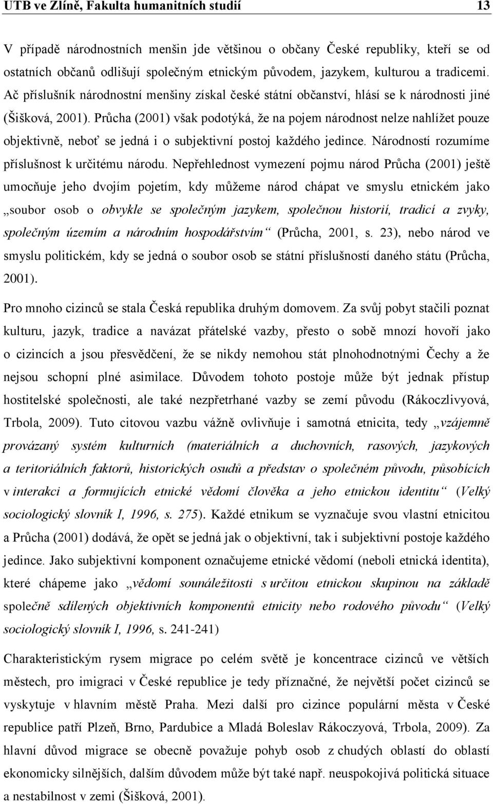 Průcha (2001) však podotýká, že na pojem národnost nelze nahlížet pouze objektivně, neboť se jedná i o subjektivní postoj každého jedince. Národností rozumíme příslušnost k určitému národu.