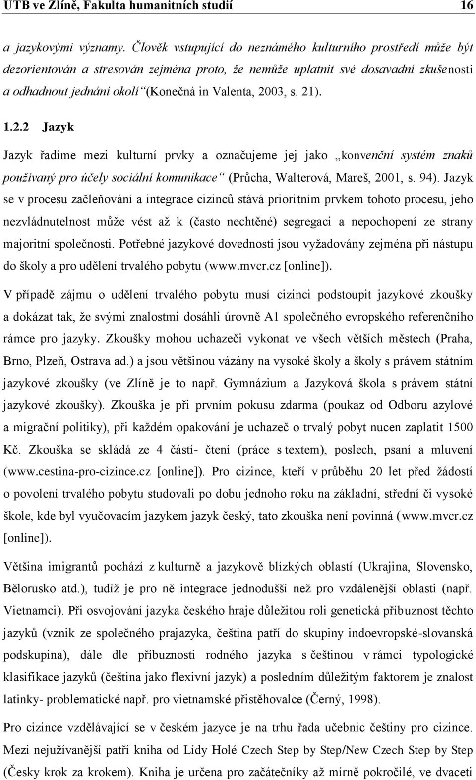 s. 21). 1.2.2 Jazyk Jazyk řadíme mezi kulturní prvky a označujeme jej jako konvenční systém znaků používaný pro účely sociální komunikace (Průcha, Walterová, Mareš, 2001, s. 94).
