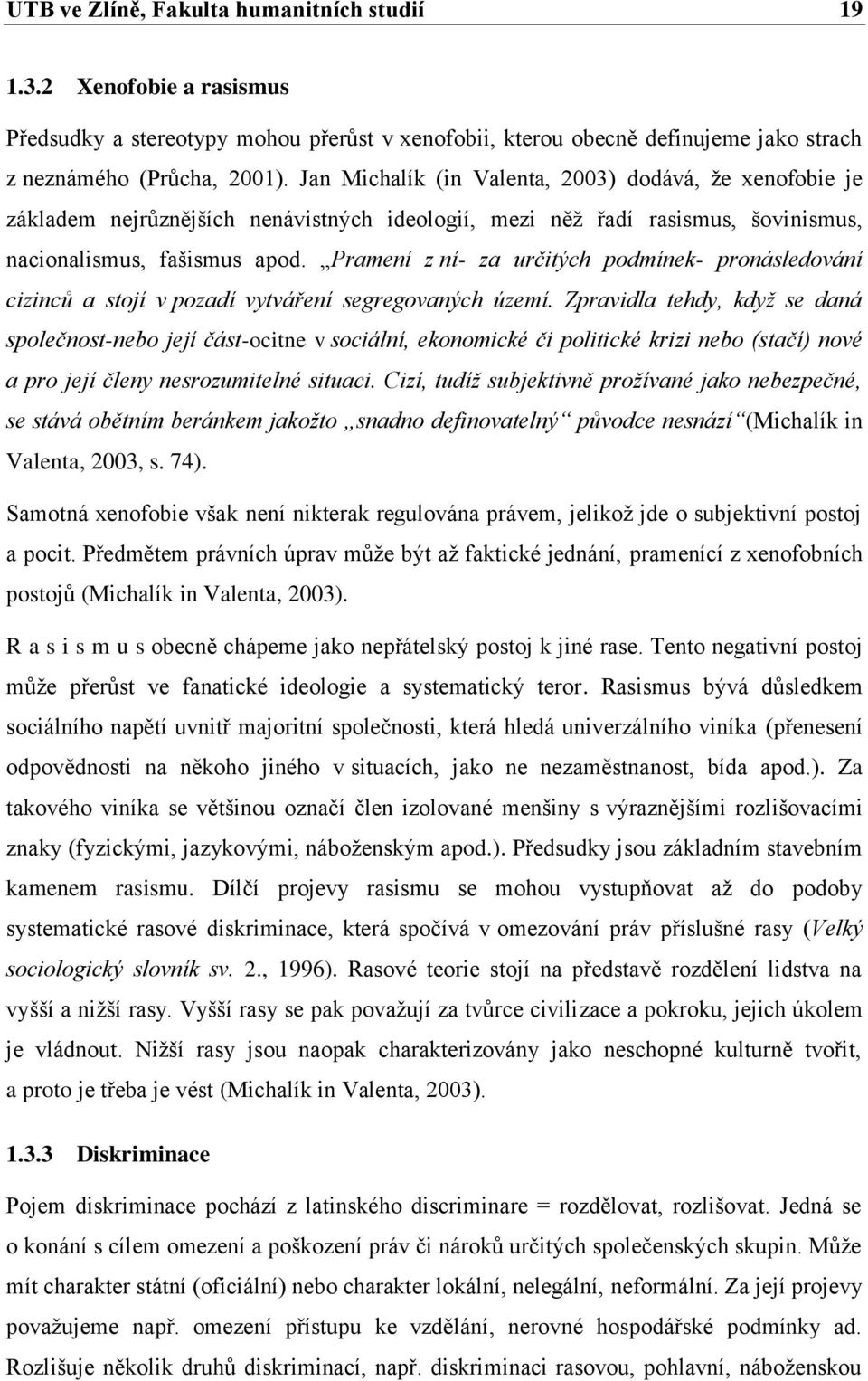 Pramení z ní- za určitých podmínek- pronásledování cizinců a stojí v pozadí vytváření segregovaných území.