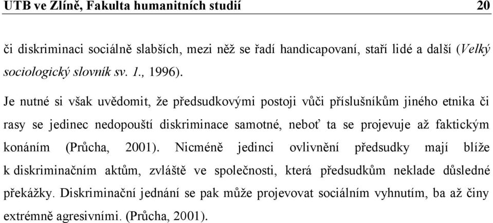 Je nutné si však uvědomit, že předsudkovými postoji vůči příslušníkům jiného etnika či rasy se jedinec nedopouští diskriminace samotné, neboť ta se