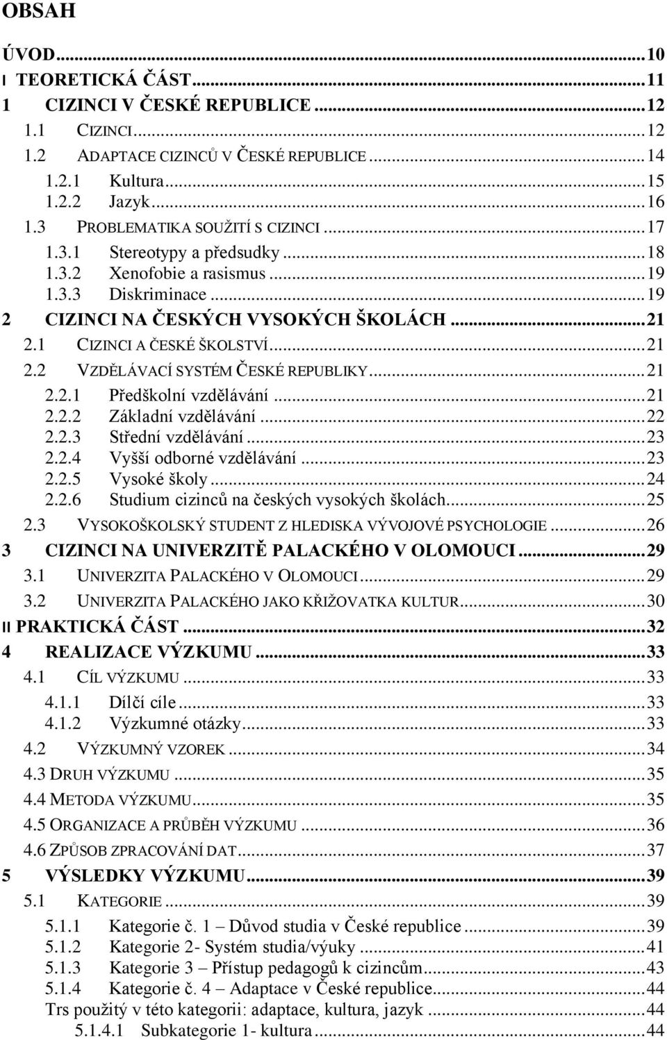 1 CIZINCI A ČESKÉ ŠKOLSTVÍ... 21 2.2 VZDĚLÁVACÍ SYSTÉM ČESKÉ REPUBLIKY... 21 2.2.1 Předškolní vzdělávání... 21 2.2.2 Základní vzdělávání... 22 2.2.3 Střední vzdělávání... 23 2.2.4 Vyšší odborné vzdělávání.