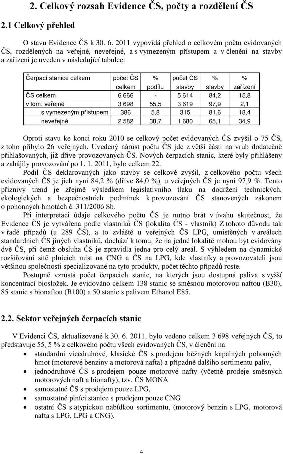 celkem počet ČS % počet ČS % % ČS celkem 6 666-5 614 84,2 15,8 v tom: veřejné 3 698 55,5 3 619 97,9 2,1 s vymezeným přístupem 386 5,8 315 81,6 18,4 neveřejné 2 582 38,7 1 680 65,1 34,9 Oproti stavu