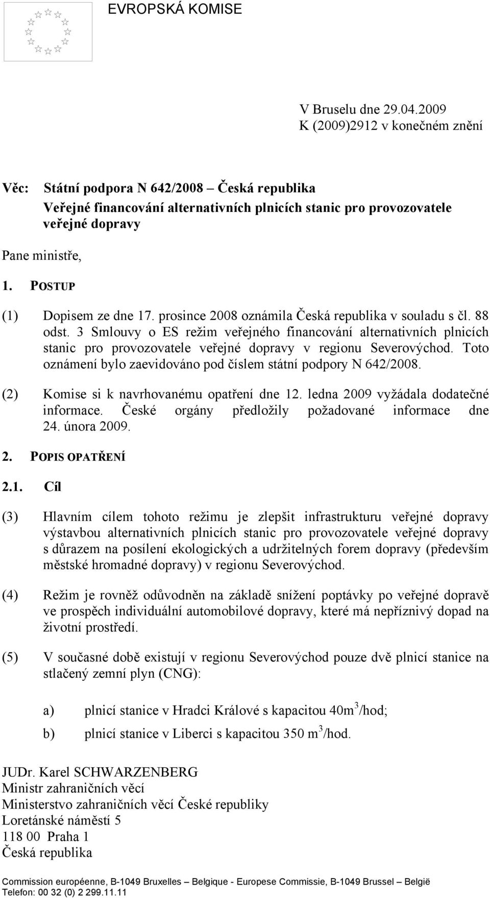 POSTUP (1) Dopisem ze dne 17. prosince 2008 oznámila Česká republika v souladu s čl. 88 odst.