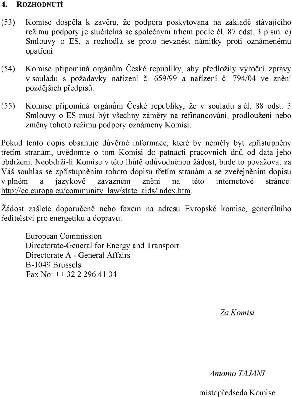 659/99 a nařízení č. 794/04 ve znění pozdějších předpisů. (55) Komise připomíná orgánům České republiky, že v souladu s čl. 88 odst.