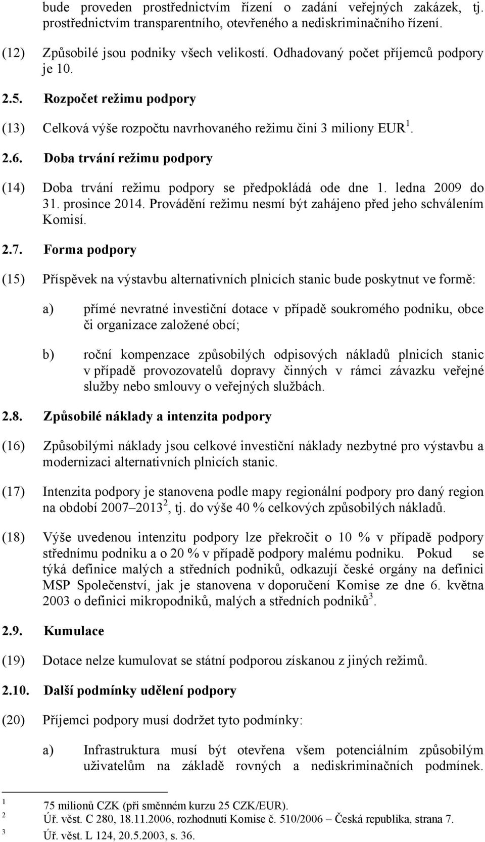 Doba trvání režimu podpory (14) Doba trvání režimu podpory se předpokládá ode dne 1. ledna 2009 do 31. prosince 2014. Provádění režimu nesmí být zahájeno před jeho schválením Komisí. 2.7.