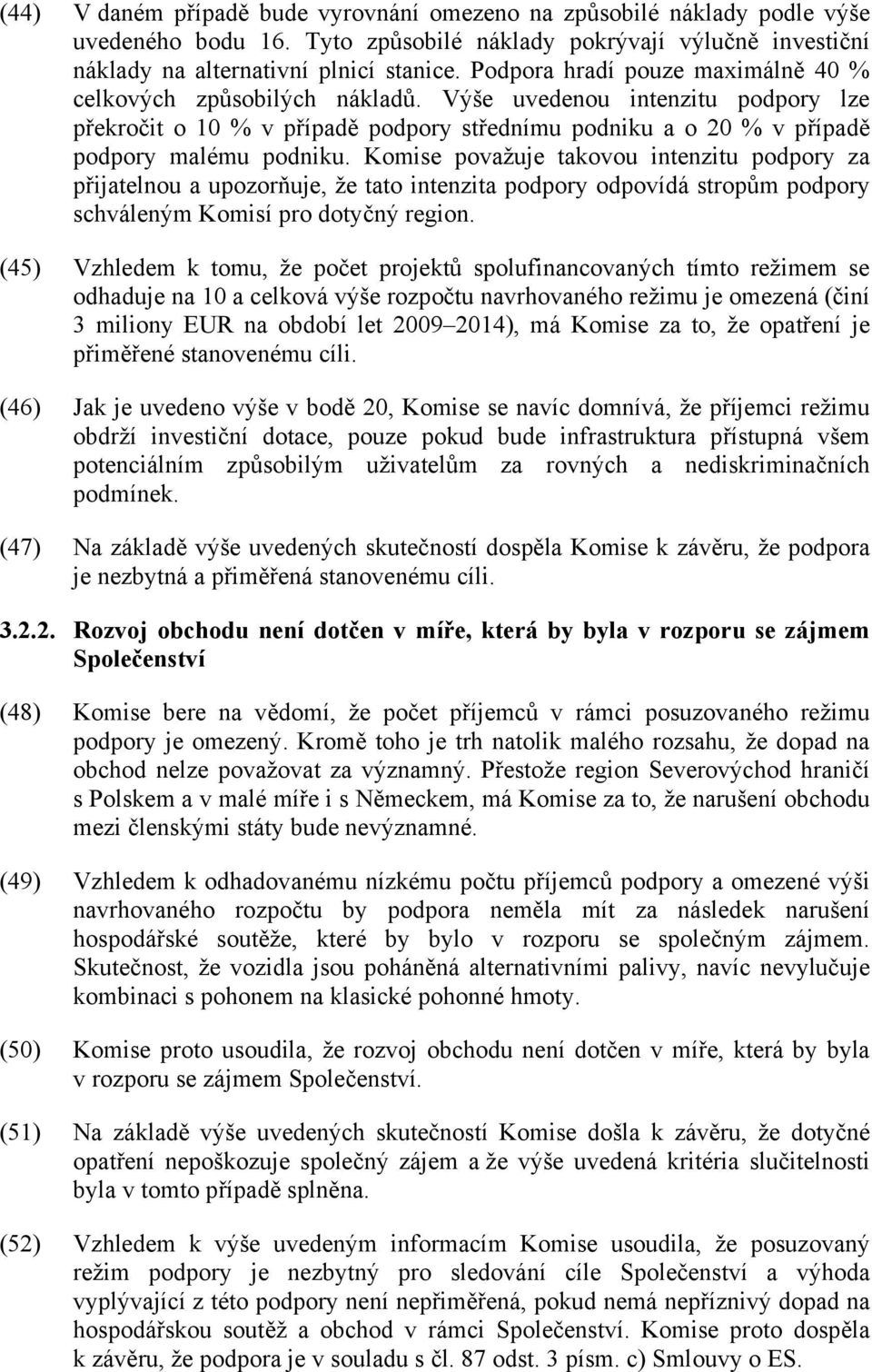 Komise považuje takovou intenzitu podpory za přijatelnou a upozorňuje, že tato intenzita podpory odpovídá stropům podpory schváleným Komisí pro dotyčný region.