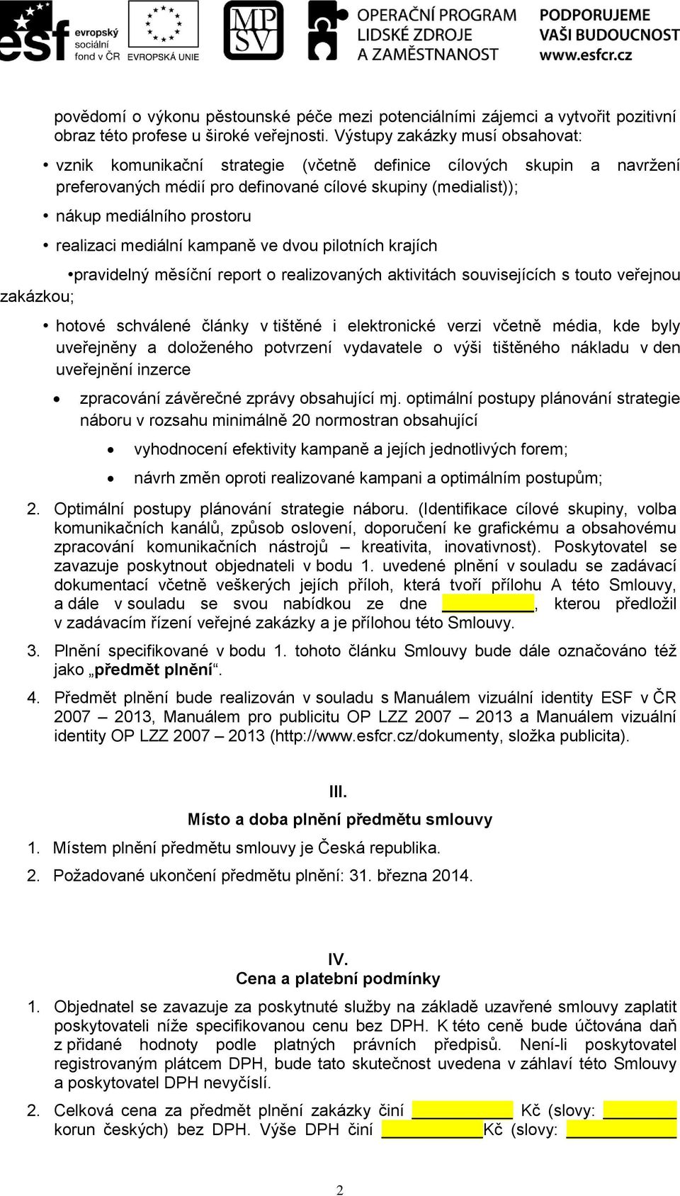 realizaci mediální kampaně ve dvou pilotních krajích pravidelný měsíční report o realizovaných aktivitách souvisejících s touto veřejnou zakázkou; hotové schválené články v tištěné i elektronické