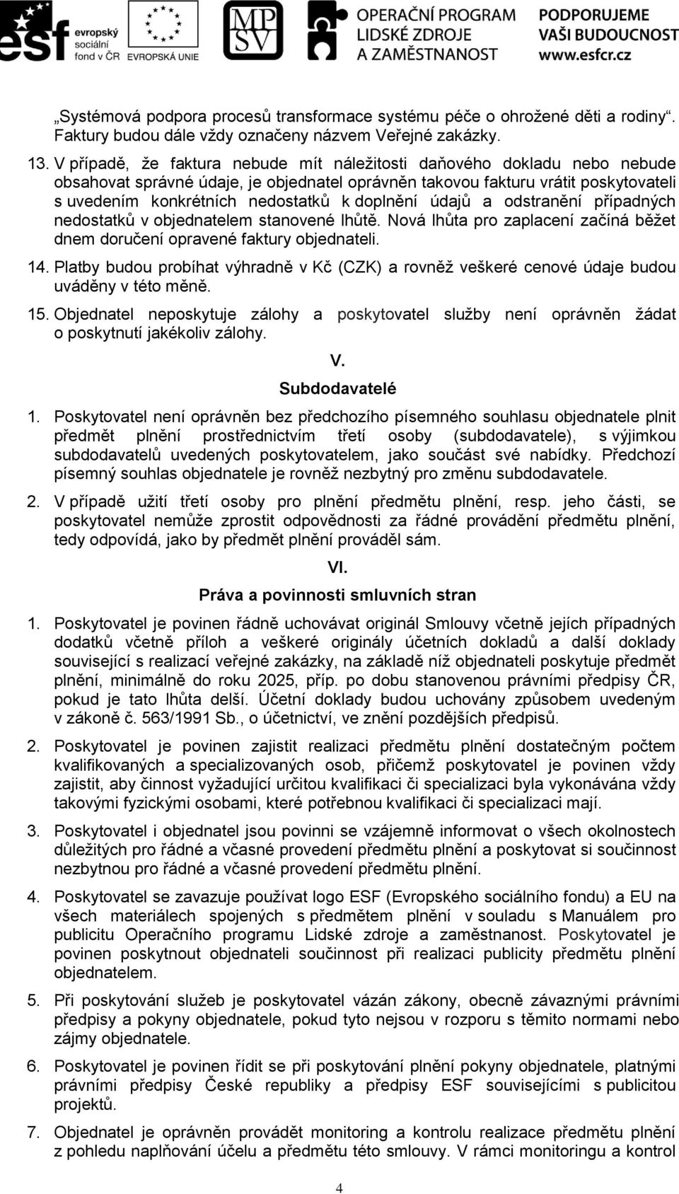 doplnění údajů a odstranění případných nedostatků v objednatelem stanovené lhůtě. Nová lhůta pro zaplacení začíná běžet dnem doručení opravené faktury objednateli. 14.