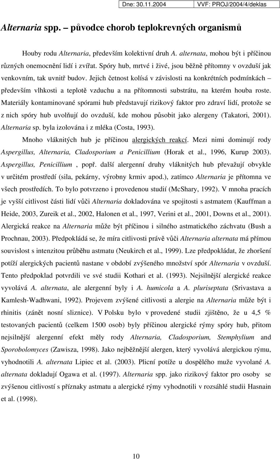 Jejich četnost kolísá v závislosti na konkrétních podmínkách především vlhkosti a teplotě vzduchu a na přítomnosti substrátu, na kterém houba roste.