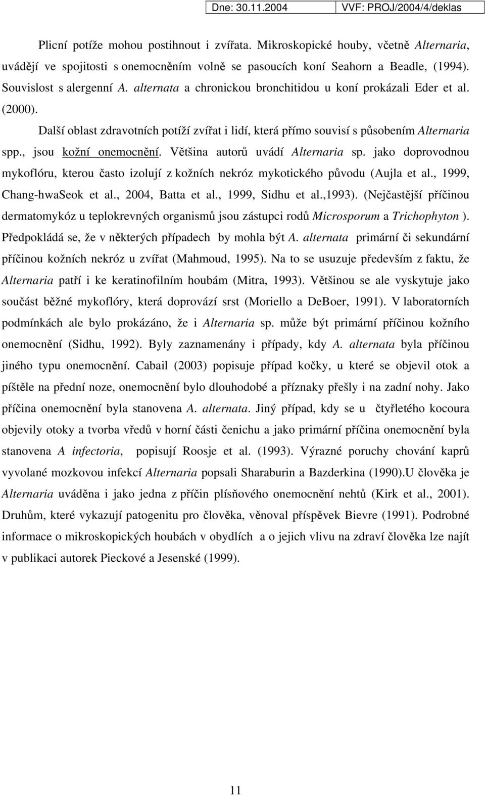 Většina autorů uvádí Alternaria sp. jako doprovodnou mykoflóru, kterou často izolují z kožních nekróz mykotického původu (Aujla et al., 1999, Chang-hwaSeok et al., 2004, Batta et al.