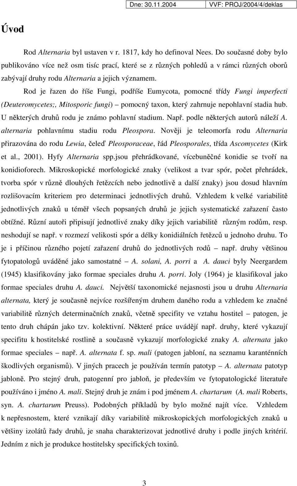 Rod je řazen do říše Fungi, podříše Eumycota, pomocné třídy Fungi imperfecti (Deuteromycetes;, Mitosporic fungi) pomocný taxon, který zahrnuje nepohlavní stadia hub.