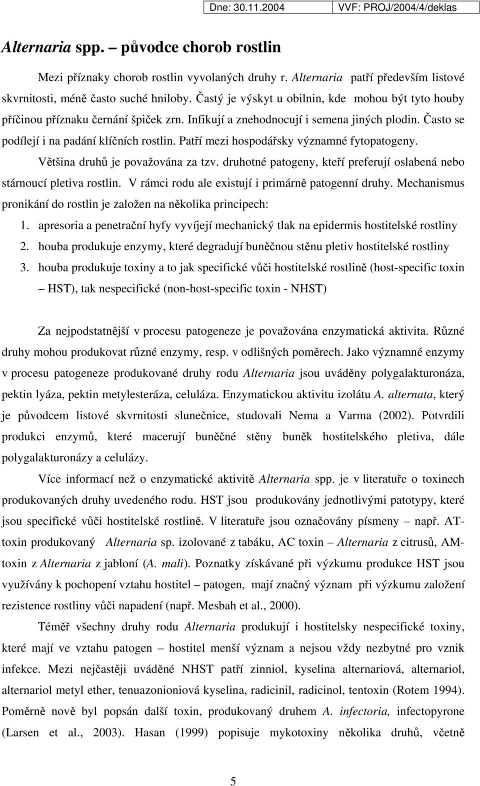 Patří mezi hospodářsky významné fytopatogeny. Většina druhů je považována za tzv. druhotné patogeny, kteří preferují oslabená nebo stárnoucí pletiva rostlin.