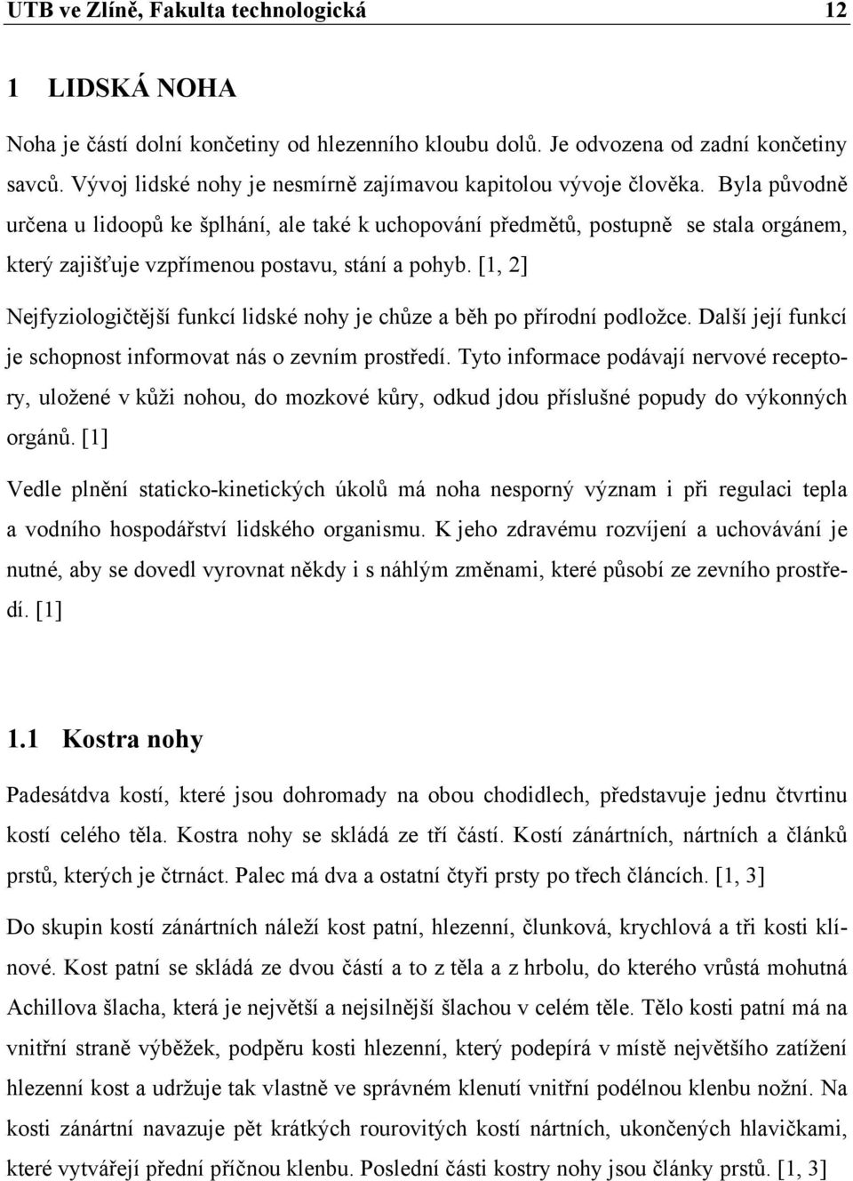 Byla původně určena u lidoopů ke šplhání, ale také k uchopování předmětů, postupně se stala orgánem, který zajišťuje vzpřímenou postavu, stání a pohyb.