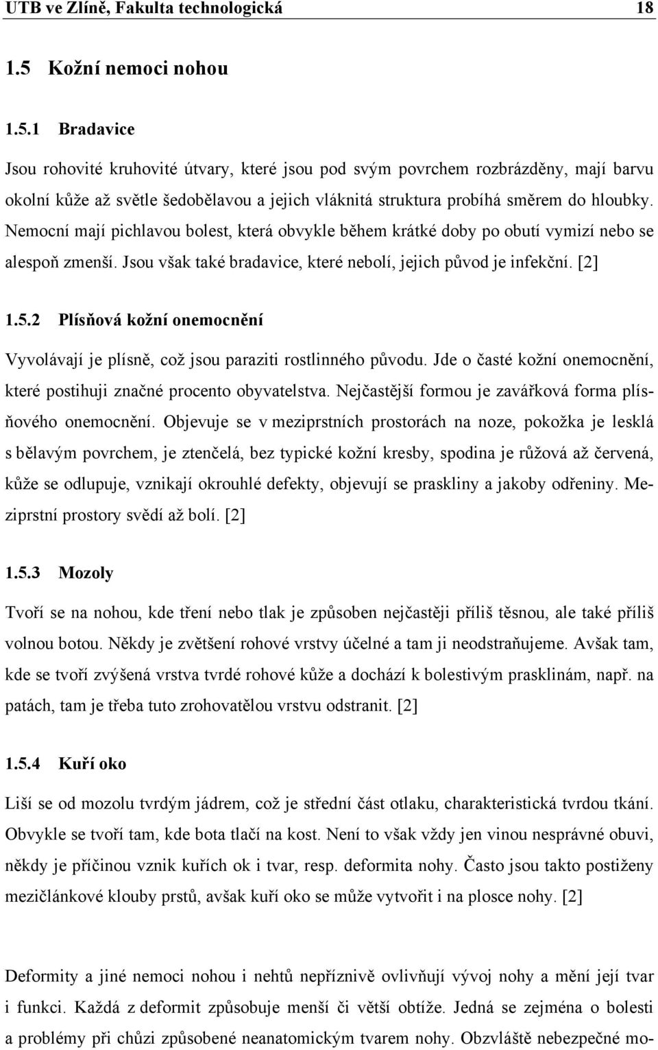 1 Bradavice Jsou rohovité kruhovité útvary, které jsou pod svým povrchem rozbrázděny, mají barvu okolní kůže až světle šedobělavou a jejich vláknitá struktura probíhá směrem do hloubky.