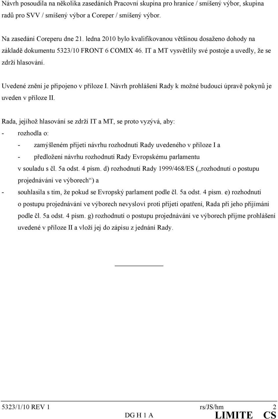 Uvedené znění je připojeno v příloze I. Návrh prohlášení Rady k možné budoucí úpravě pokynů je uveden v příloze II.