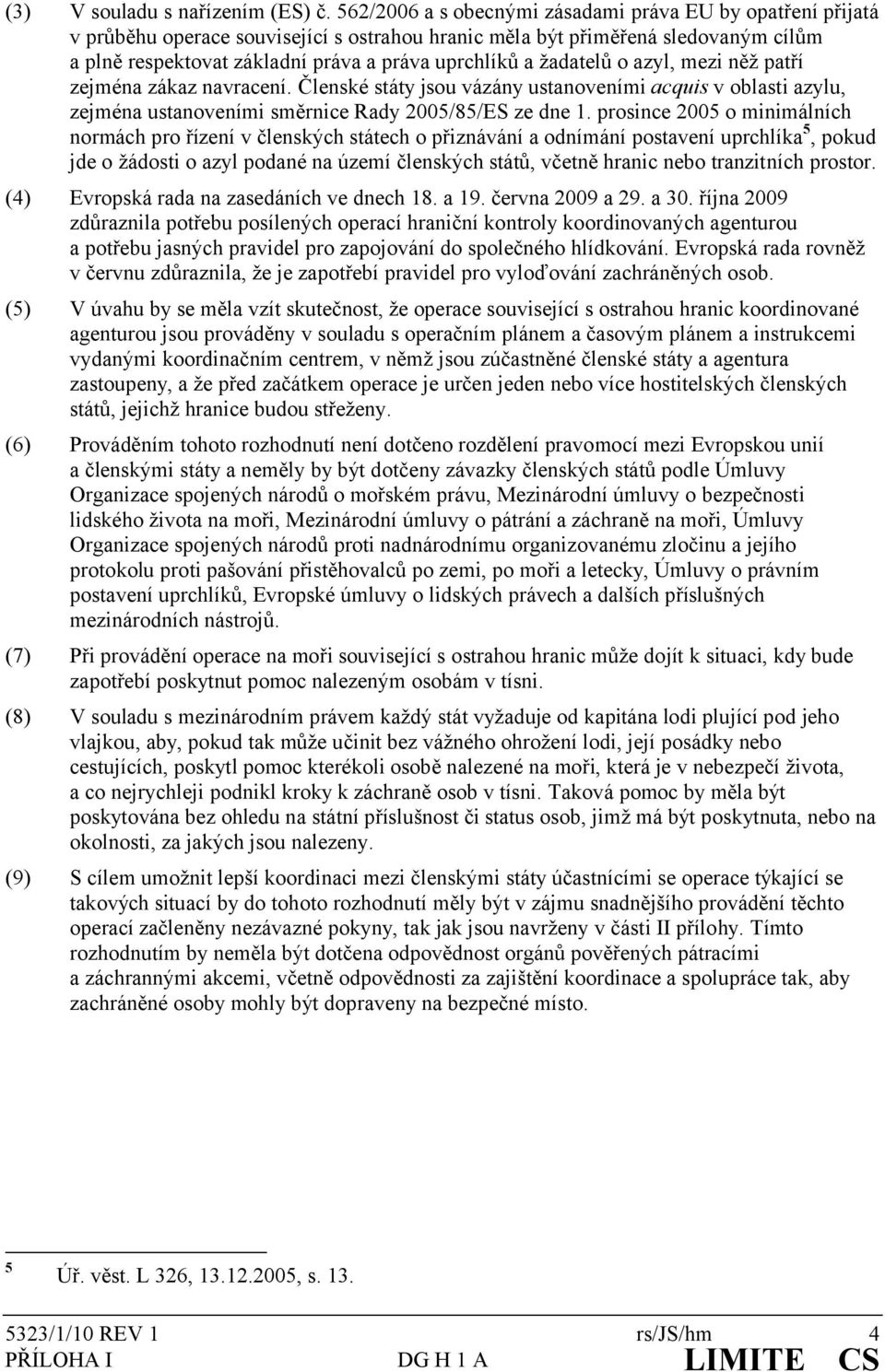 žadatelů o azyl, mezi něž patří zejména zákaz navracení. Členské státy jsou vázány ustanoveními acquis v oblasti azylu, zejména ustanoveními směrnice Rady 2005/85/ES ze dne 1.