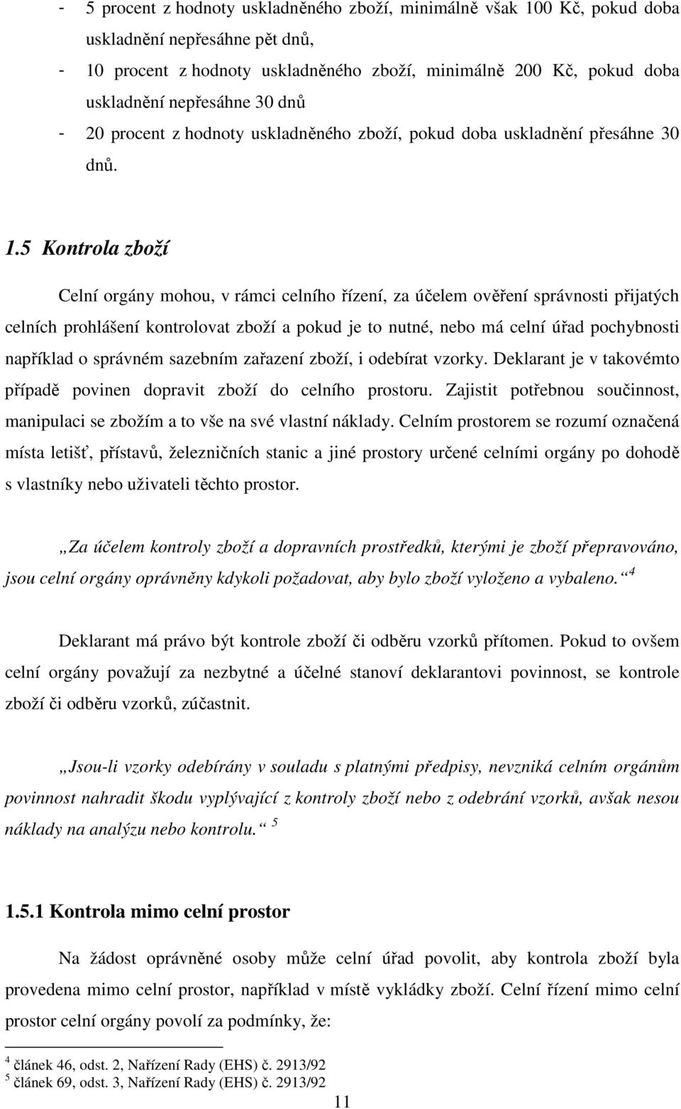 5 Kontrola zboží Celní orgány mohou, v rámci celního řízení, za účelem ověření správnosti přijatých celních prohlášení kontrolovat zboží a pokud je to nutné, nebo má celní úřad pochybnosti například