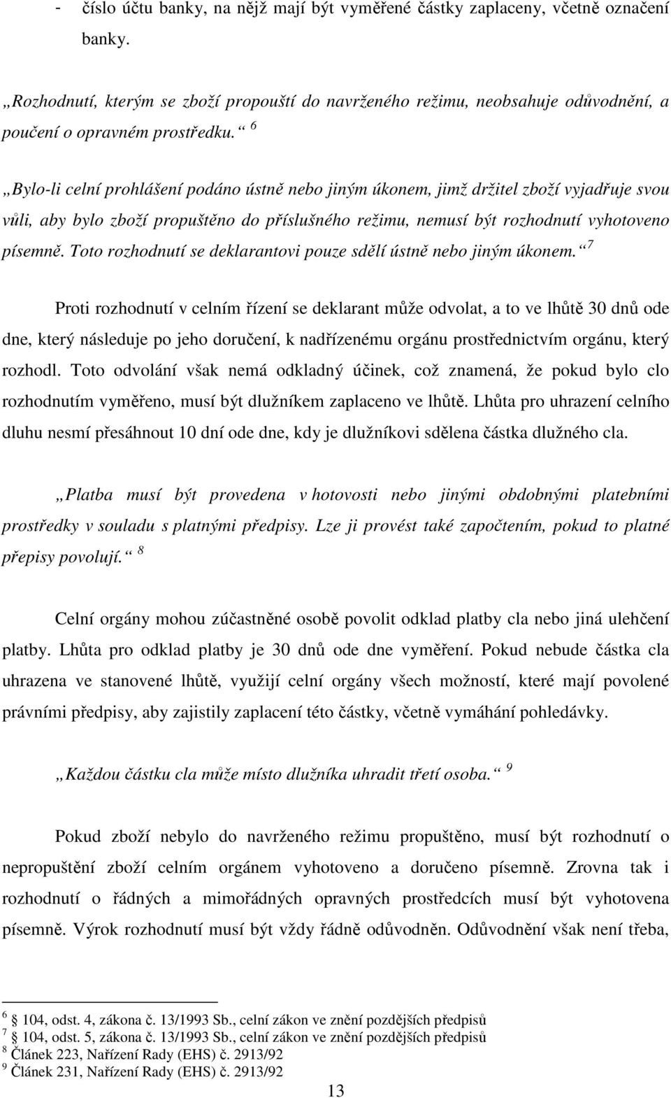 6 Bylo-li celní prohlášení podáno ústně nebo jiným úkonem, jimž držitel zboží vyjadřuje svou vůli, aby bylo zboží propuštěno do příslušného režimu, nemusí být rozhodnutí vyhotoveno písemně.