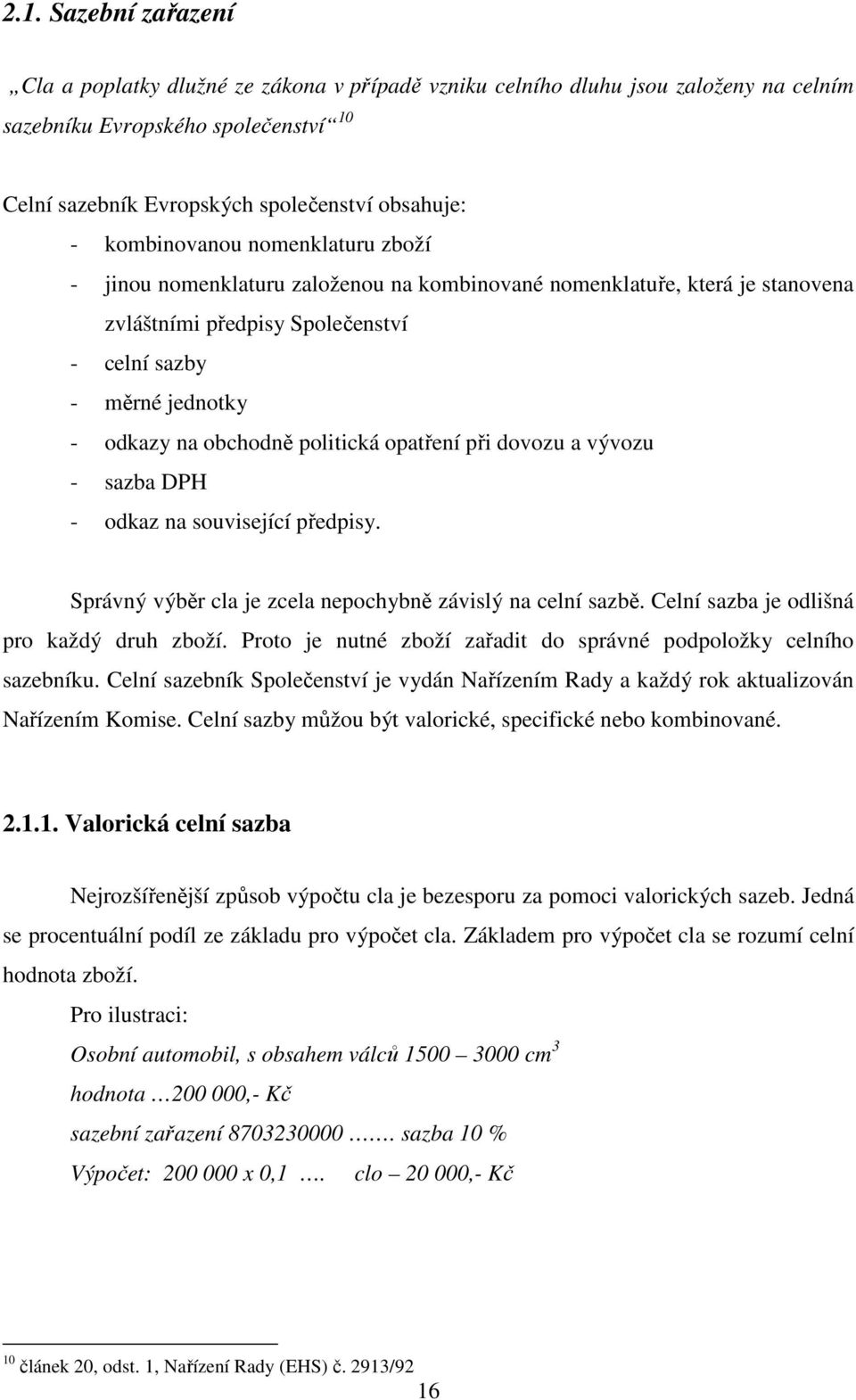 politická opatření při dovozu a vývozu - sazba DPH - odkaz na související předpisy. Správný výběr cla je zcela nepochybně závislý na celní sazbě. Celní sazba je odlišná pro každý druh zboží.