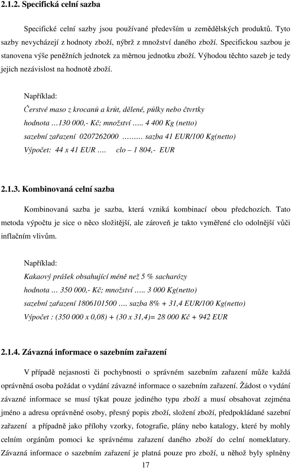Například: Čerstvé maso z krocanů a krůt, dělené, půlky nebo čtvrtky hodnota 130 000,- Kč; množství.. 4 400 Kg (netto) sazební zařazení 0207262000 sazba 41 EUR/100 Kg(netto) Výpočet: 44 x 41 EUR.