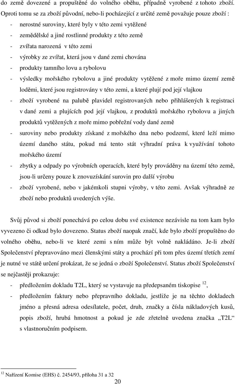 zvířata narozená v této zemi - výrobky ze zvířat, která jsou v dané zemi chována - produkty tamního lovu a rybolovu - výsledky mořského rybolovu a jiné produkty vytěžené z moře mimo území země