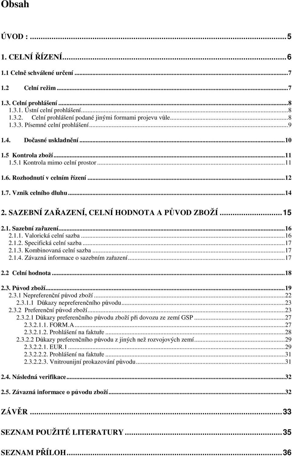 SAZEBNÍ ZAŘAZENÍ, CELNÍ HODNOTA A PŮVOD ZBOŽÍ...15 2.1. Sazební zařazení...16 2.1.1. Valorická celní sazba...16 2.1.2. Specifická celní sazba...17 2.1.3. Kombinovaná celní sazba...17 2.1.4.