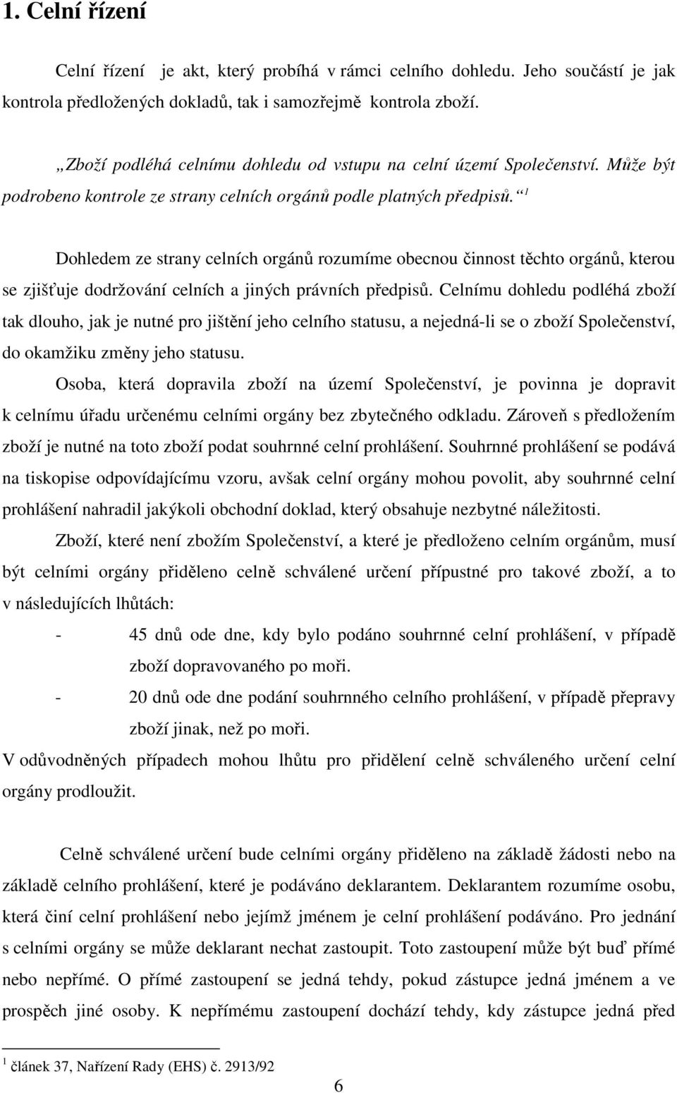 1 Dohledem ze strany celních orgánů rozumíme obecnou činnost těchto orgánů, kterou se zjišťuje dodržování celních a jiných právních předpisů.