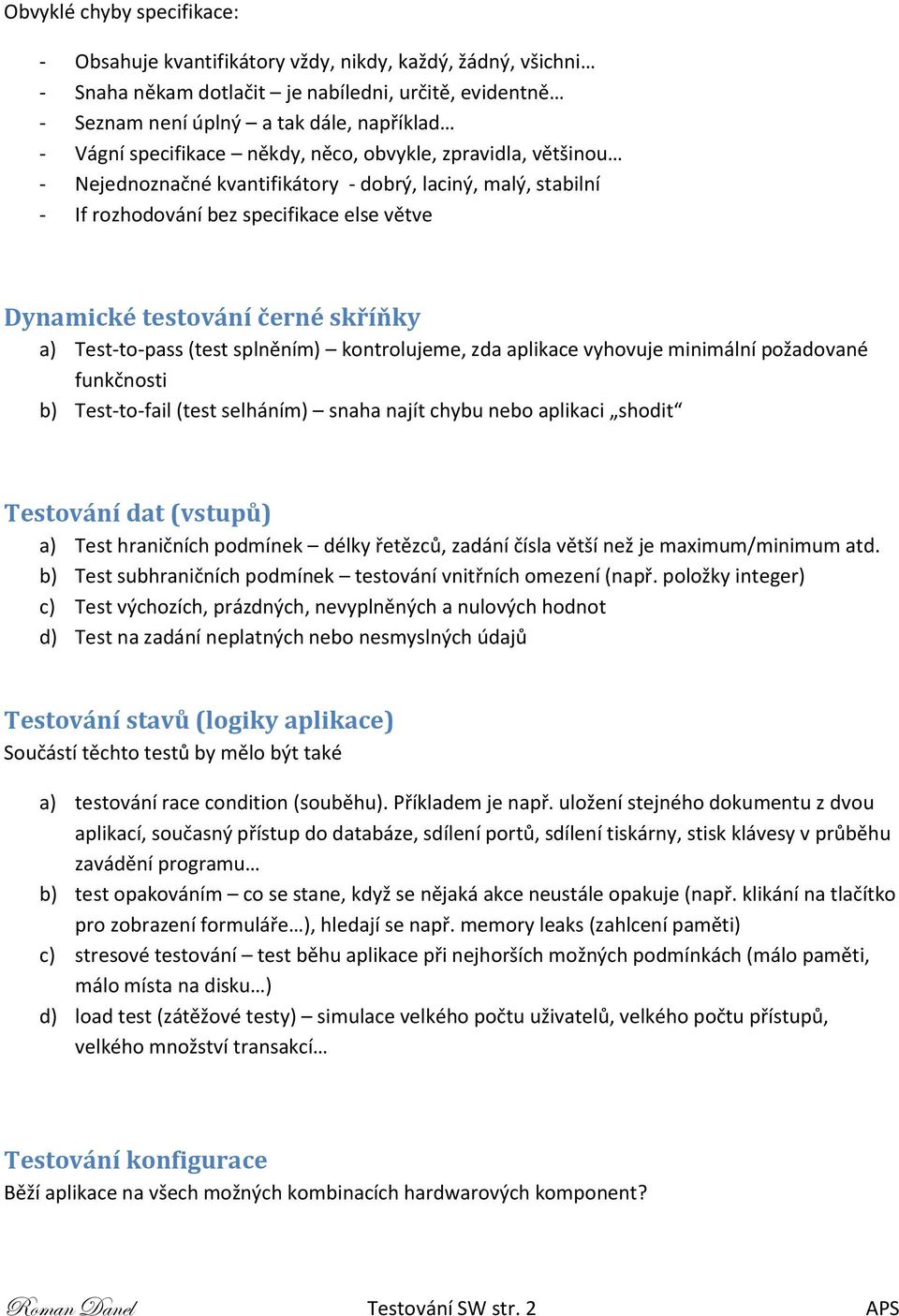 Test-to-pass (test splněním) kontrolujeme, zda aplikace vyhovuje minimální požadované funkčnosti b) Test-to-fail (test selháním) snaha najít chybu nebo aplikaci shodit Testování dat (vstupů) a) Test