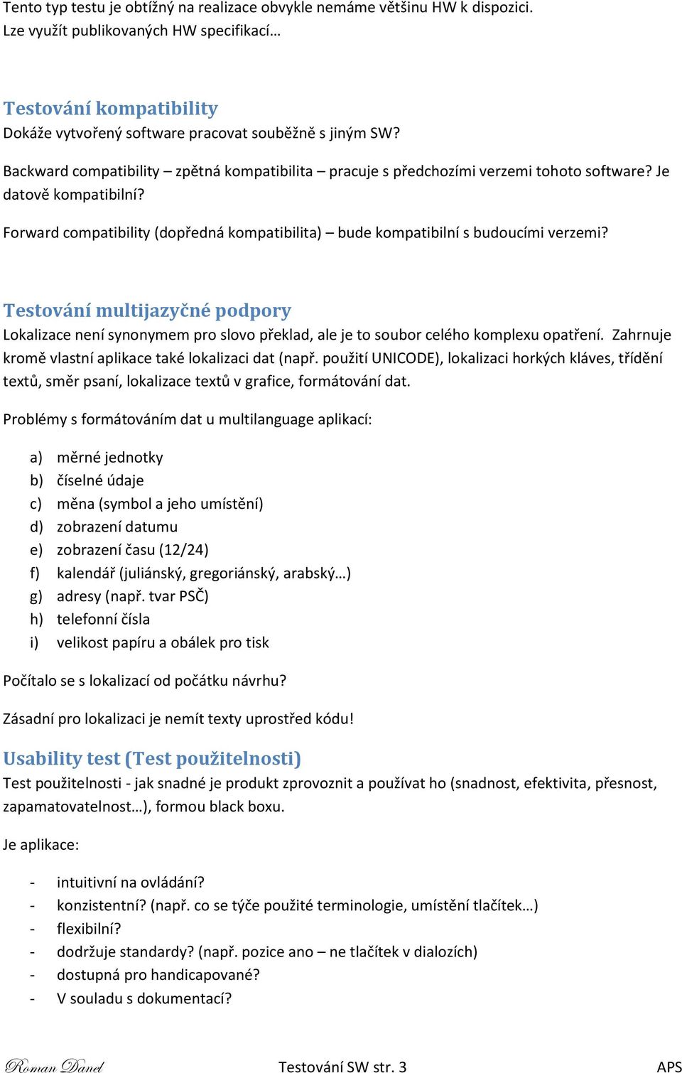 Testování multijazyčné podpory Lokalizace není synonymem pro slovo překlad, ale je to soubor celého komplexu opatření. Zahrnuje kromě vlastní aplikace také lokalizaci dat (např.