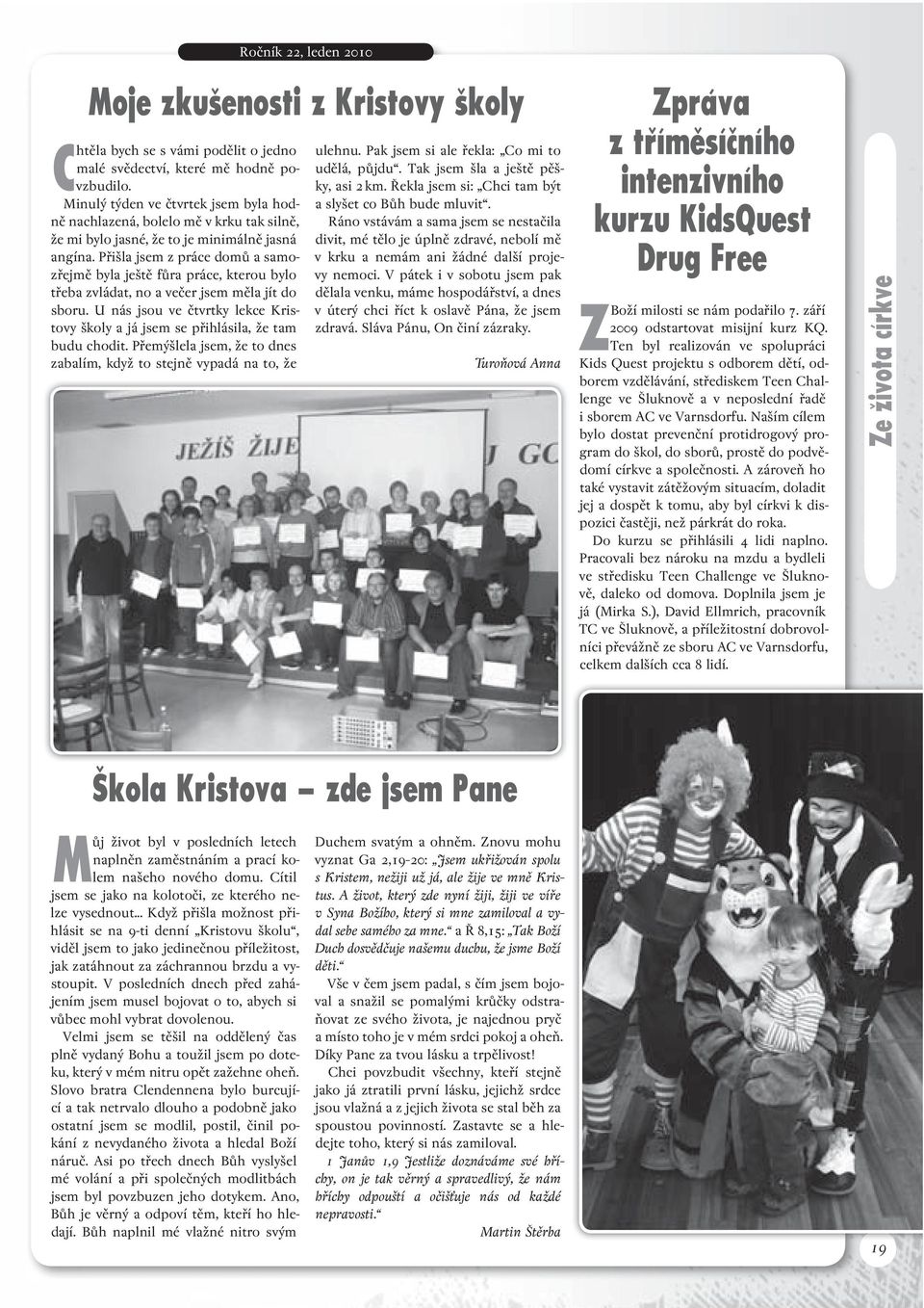 Přišla jsem z práce domů a samozřejmě byla ještě fůra práce, kterou bylo třeba zvládat, no a večer jsem měla jít do sboru.