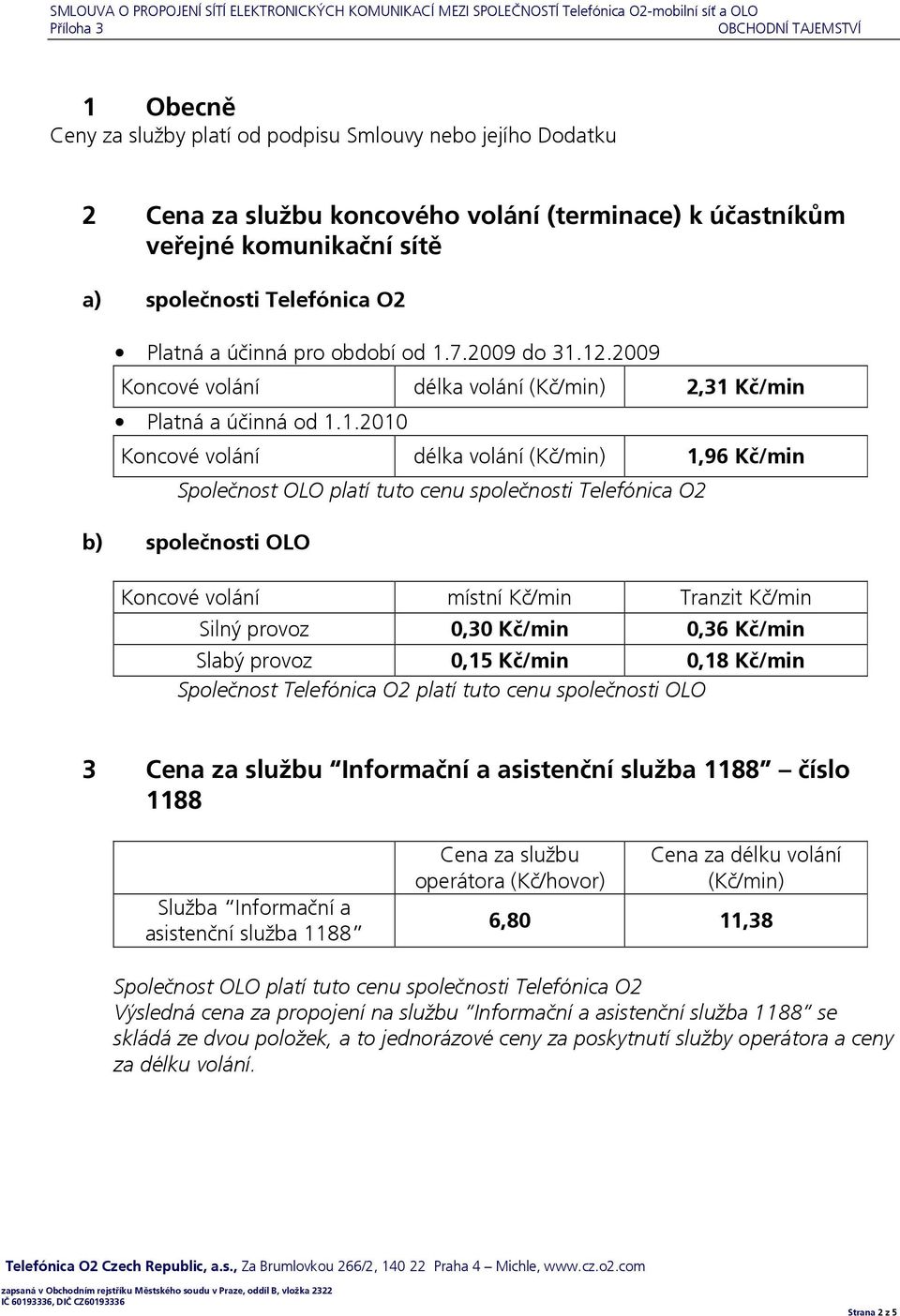 12.2009 Koncové volání délka volání 2,31 Kč/min Platná a účinná od 1.1.2010 Koncové volání délka volání 1,96 Kč/min b) společnosti OLO Koncové volání místní Kč/min Tranzit Kč/min Silný provoz 0,30