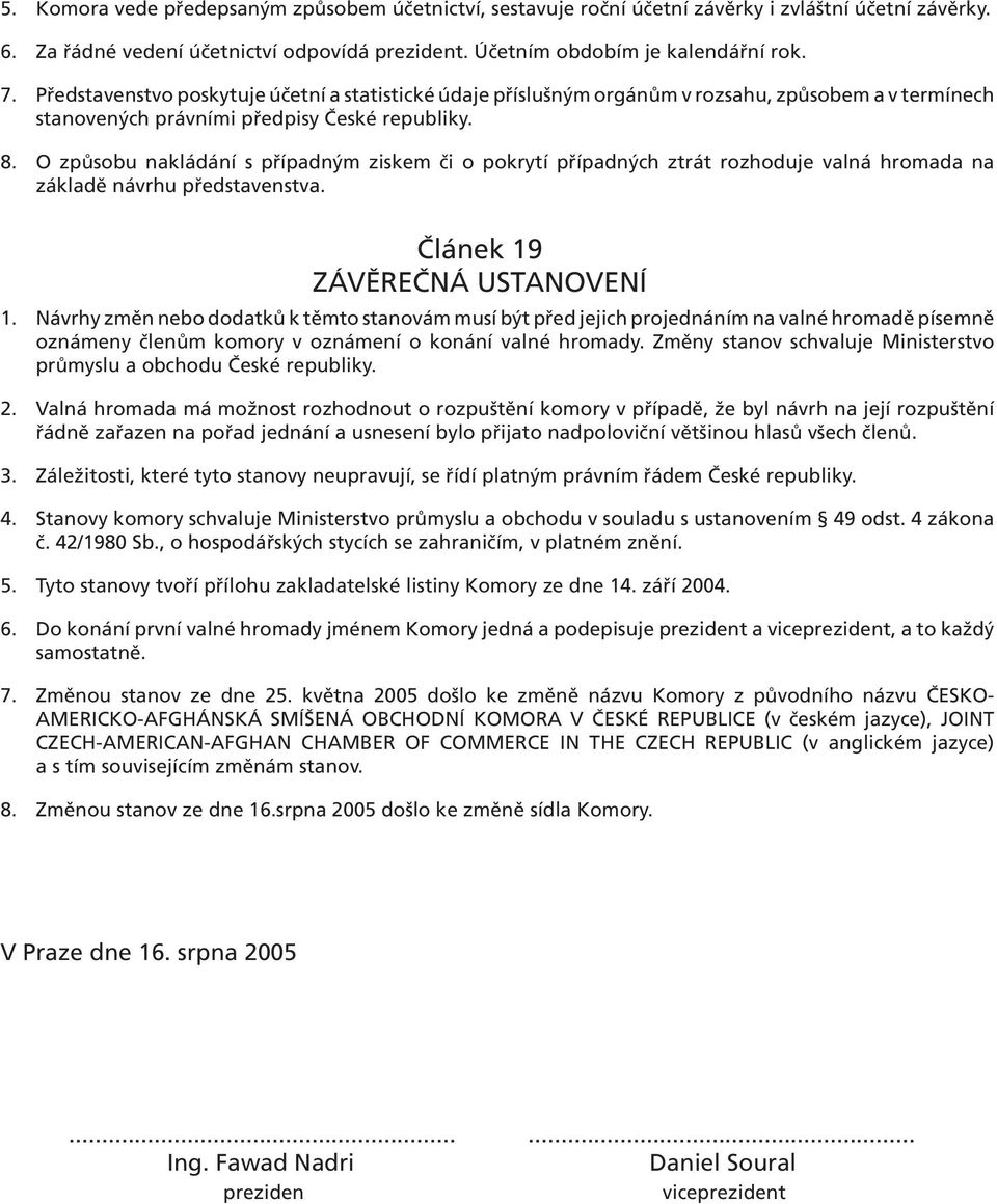 O způsobu nakládání s případným ziskem či o pokrytí případných ztrát rozhoduje valná hromada na základě návrhu představenstva. Článek 19 ZÁVĚREČNÁ USTANOVENÍ 1.